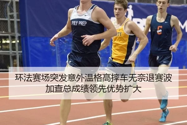 环法赛场突发意外温格高摔车无奈退赛波加查总成绩领先优势扩大